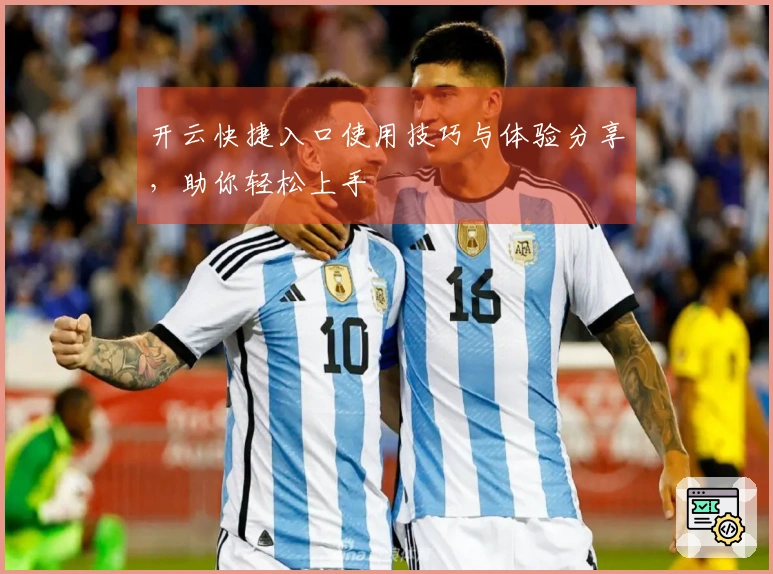 开云快捷入口使用技巧与体验分享，助你轻松上手