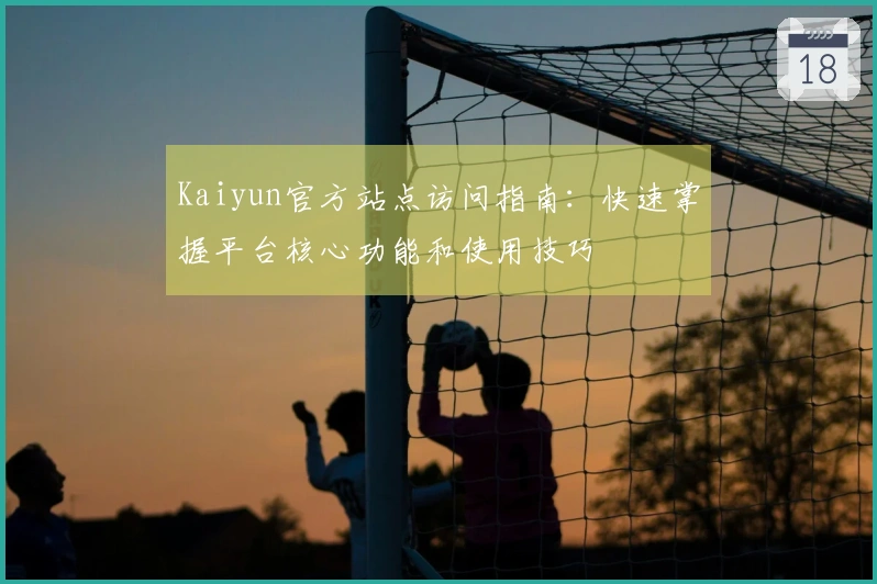 Kaiyun官方站点访问指南：快速掌握平台核心功能和使用技巧