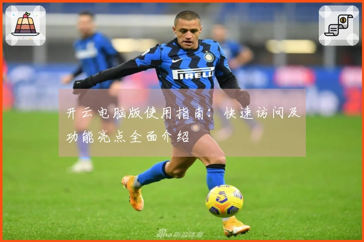 开云电脑版使用指南：快速访问及功能亮点全面介绍