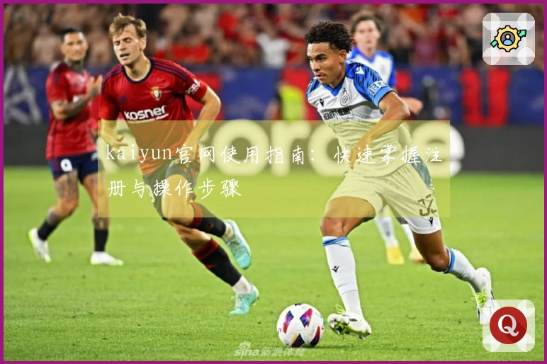 kaiyun官网使用指南：快速掌握注册与操作步骤