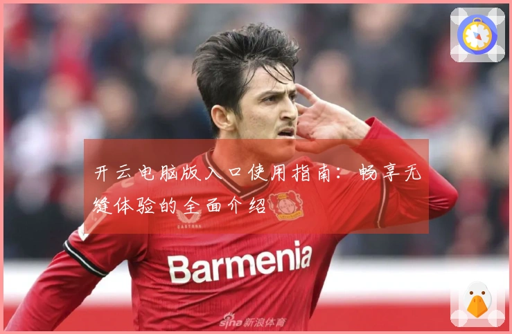 开云电脑版入口使用指南：畅享无缝体验的全面介绍