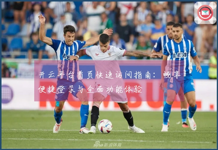 开云平台首页快速访问指南：畅享便捷登录与全面功能体验