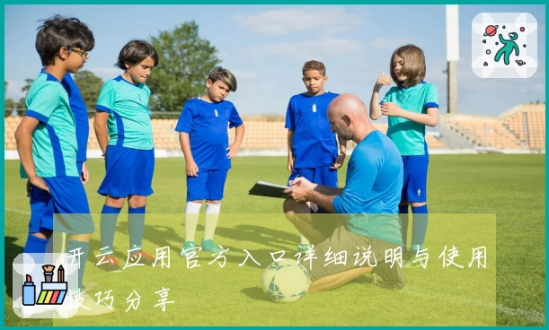 开云应用官方入口详细说明与使用技巧分享