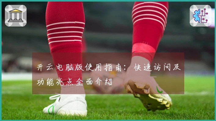 开云电脑版使用指南：快速访问及功能亮点全面介绍