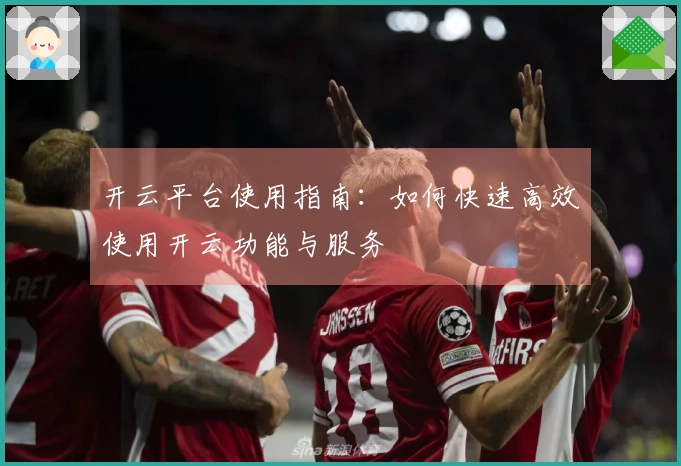 开云平台使用指南：如何快速高效使用开云功能与服务