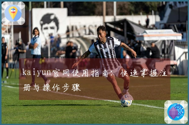 kaiyun官网使用指南：快速掌握注册与操作步骤