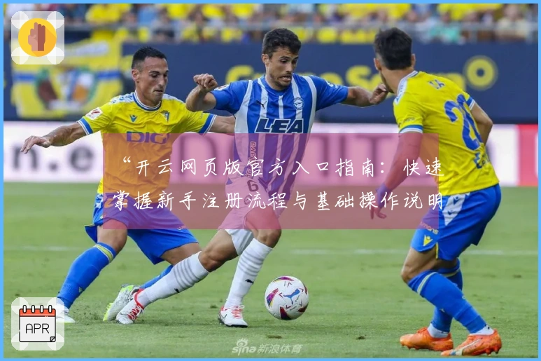 “开云网页版官方入口指南：快速掌握新手注册流程与基础操作说明”