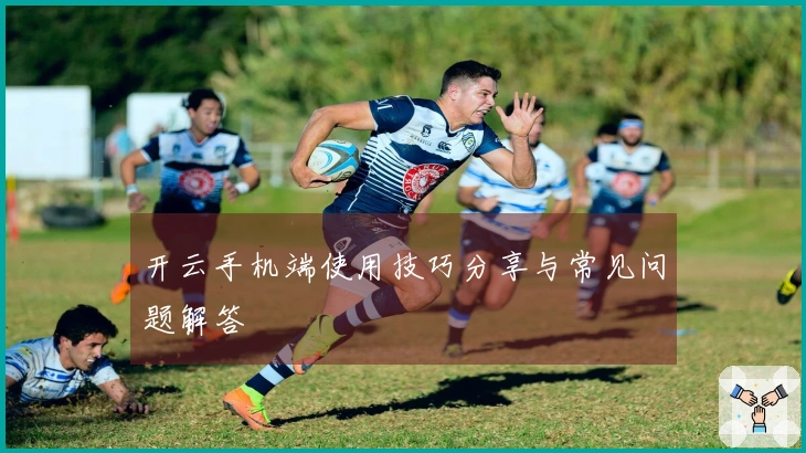 开云手机端使用技巧分享与常见问题解答