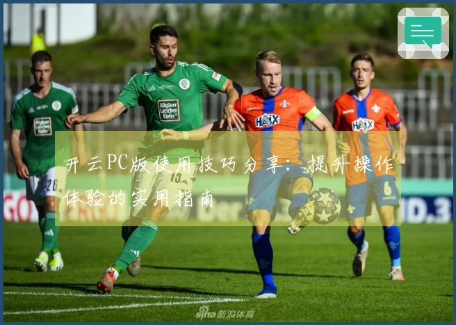 开云PC版使用技巧分享：提升操作体验的实用指南