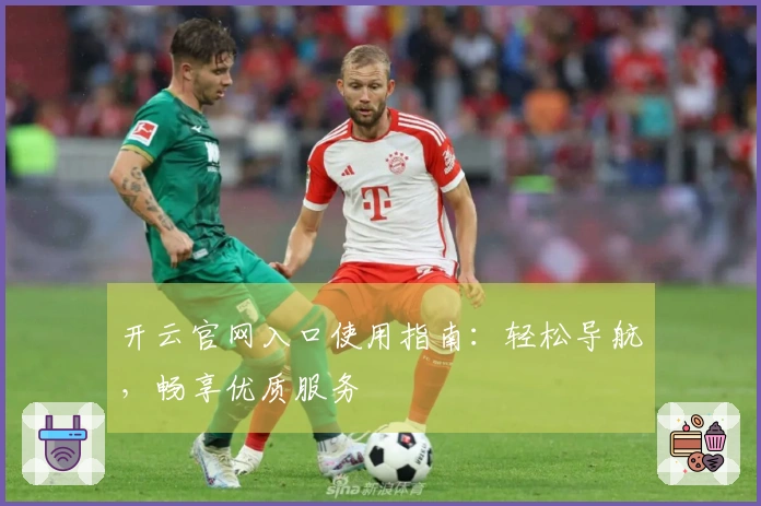 开云官网入口使用指南：轻松导航，畅享优质服务